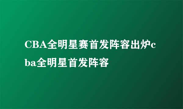 CBA全明星赛首发阵容出炉cba全明星首发阵容