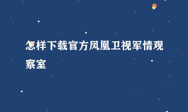 怎样下载官方凤凰卫视军情观察室