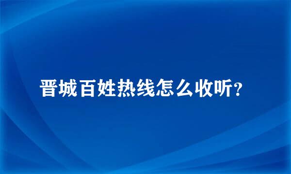 晋城百姓热线怎么收听？