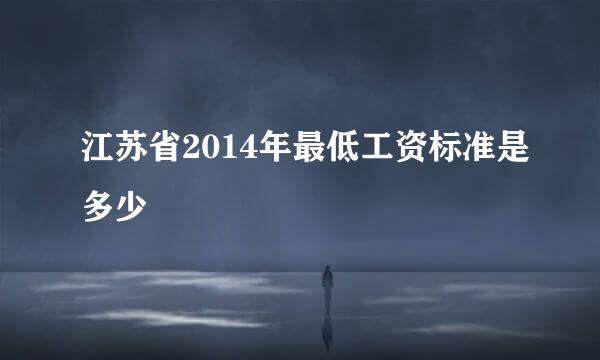 江苏省2014年最低工资标准是多少