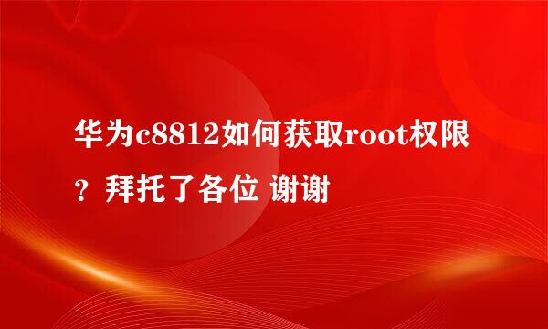 华为c8812如何获取root权限？拜托了各位 谢谢