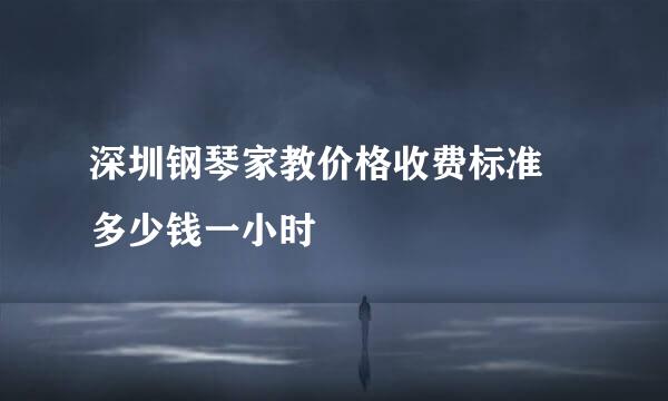 深圳钢琴家教价格收费标准 多少钱一小时