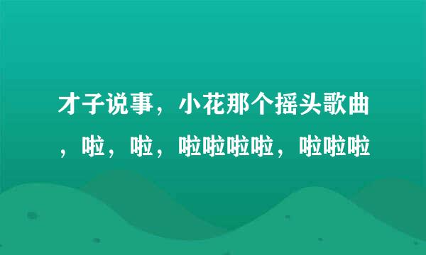 才子说事，小花那个摇头歌曲，啦，啦，啦啦啦啦，啦啦啦