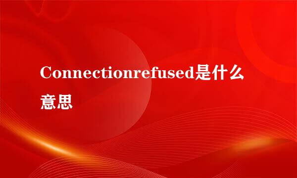 Connectionrefused是什么意思