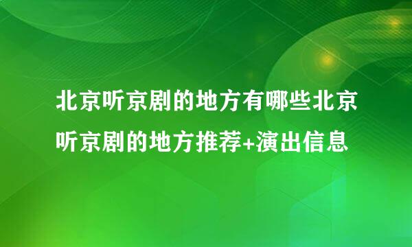 北京听京剧的地方有哪些北京听京剧的地方推荐+演出信息