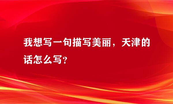 我想写一句描写美丽，天津的话怎么写？