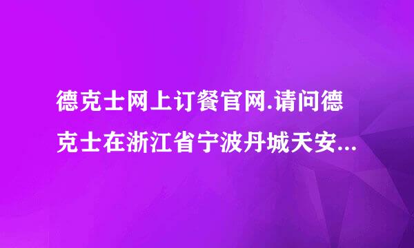 德克士网上订餐官网.请问德克士在浙江省宁波丹城天安路82号分店的订餐电话是多少