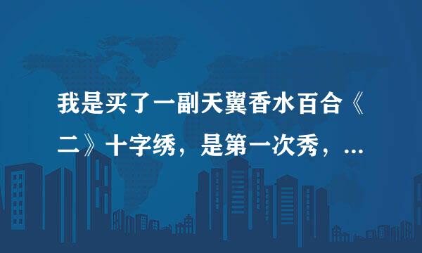 我是买了一副天翼香水百合《二》十字绣，是第一次秀，想请高手指点有需要注意的细节嘛？