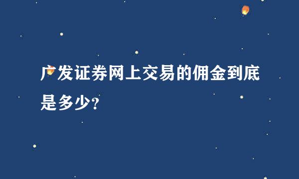 广发证券网上交易的佣金到底是多少？