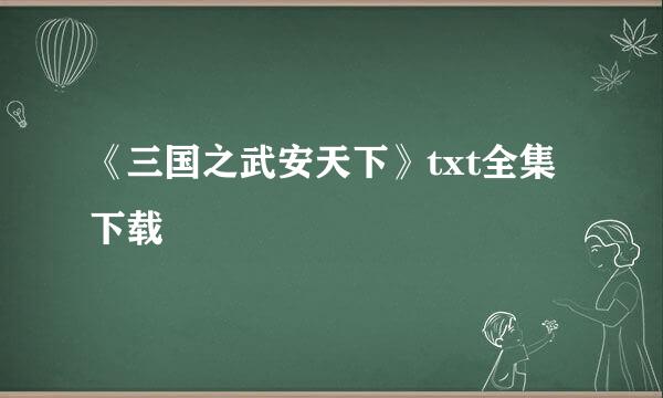 《三国之武安天下》txt全集下载