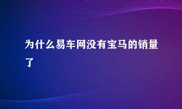 为什么易车网没有宝马的销量了