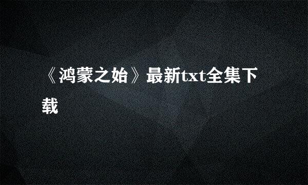 《鸿蒙之始》最新txt全集下载