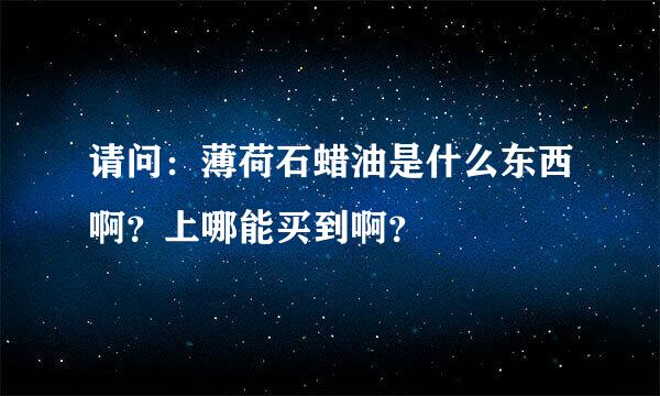 请问：薄荷石蜡油是什么东西啊？上哪能买到啊？