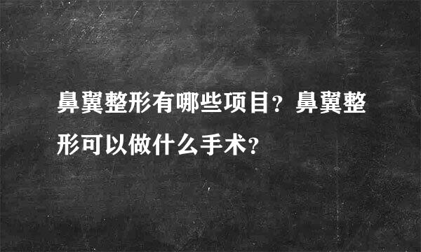 鼻翼整形有哪些项目？鼻翼整形可以做什么手术？