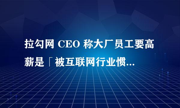 拉勾网 CEO 称大厂员工要高薪是「被互联网行业惯坏了」，如何看待这一言论？你认为互联网高薪到顶了吗？