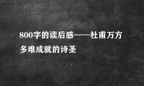 800字的读后感——杜甫万方多难成就的诗圣