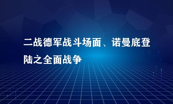 二战德军战斗场面、诺曼底登陆之全面战争