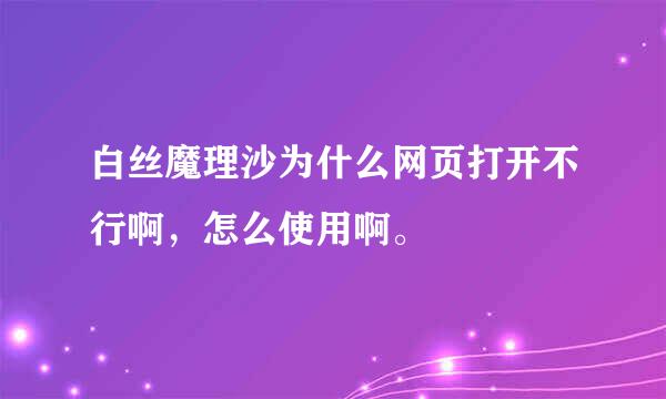 白丝魔理沙为什么网页打开不行啊，怎么使用啊。