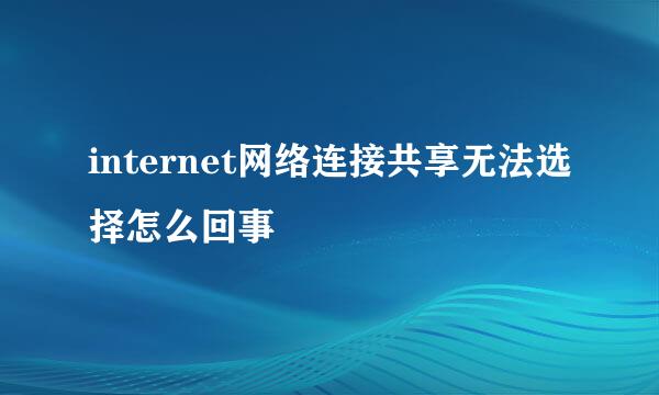 internet网络连接共享无法选择怎么回事