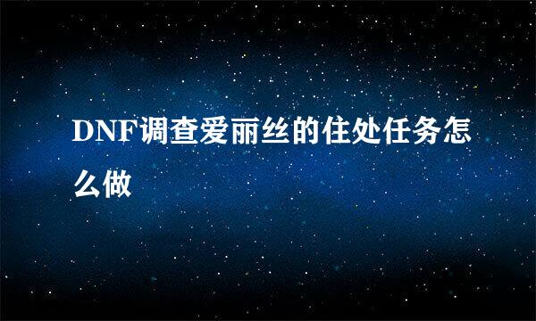 DNF调查爱丽丝的住处任务怎么做