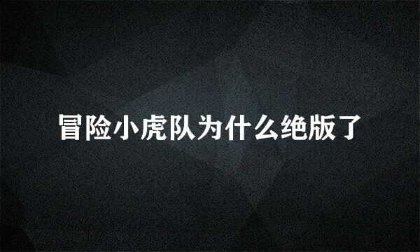 冒险小虎队为什么绝版了