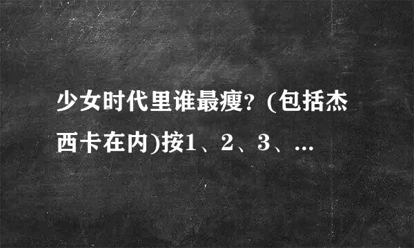 少女时代里谁最瘦？(包括杰西卡在内)按1、2、3、4、5、6、7、8、9排一下