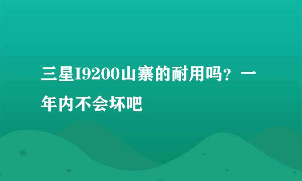 三星I9200山寨的耐用吗？一年内不会坏吧