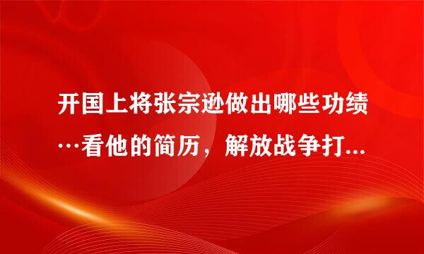 开国上将张宗逊做出哪些功绩…看他的简历，解放战争打了很多败仗…