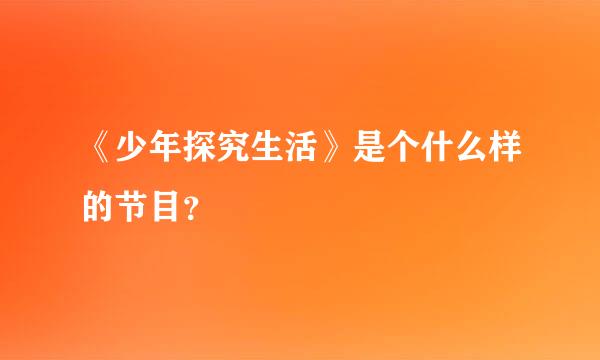 《少年探究生活》是个什么样的节目？