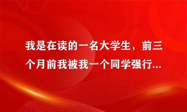 我是在读的一名大学生，前三个月前我被我一个同学强行跟他发生了关系，我心里很痛苦，但是我为了名誉受