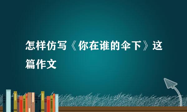 怎样仿写《你在谁的伞下》这篇作文