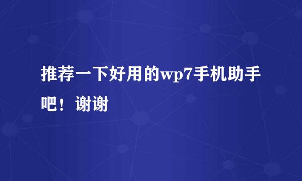 推荐一下好用的wp7手机助手吧！谢谢