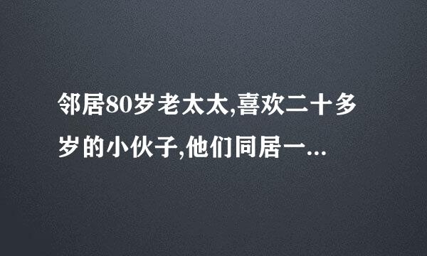 邻居80岁老太太,喜欢二十多岁的小伙子,他们同居一个多月了,请问这正常吗？