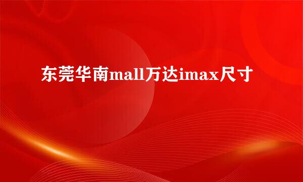 东莞华南mall万达imax尺寸