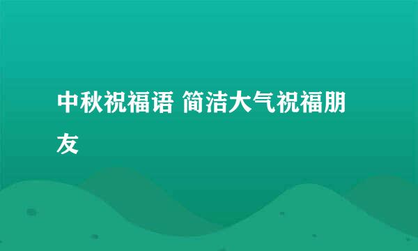 中秋祝福语 简洁大气祝福朋友