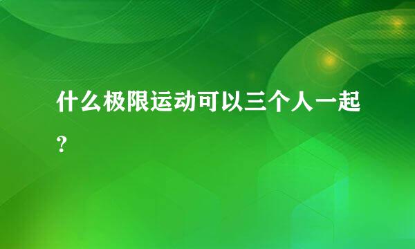 什么极限运动可以三个人一起？