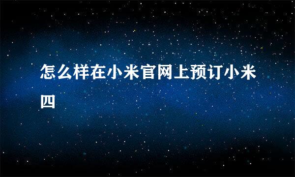 怎么样在小米官网上预订小米四