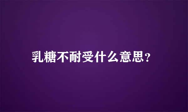 乳糖不耐受什么意思？