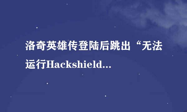 洛奇英雄传登陆后跳出“无法运行Hackshield.”的小对话框，在重装游戏之后还是没变= =急求高手指点！