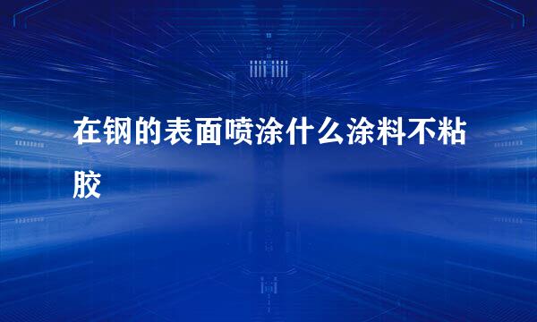 在钢的表面喷涂什么涂料不粘胶