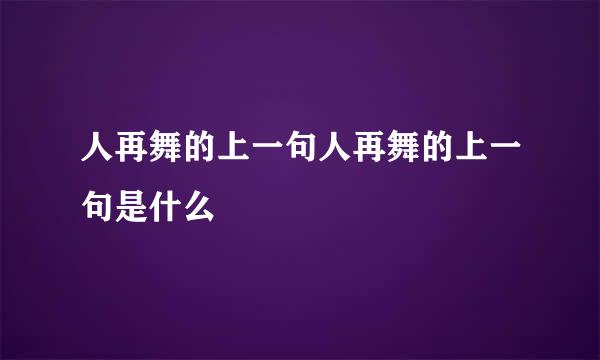 人再舞的上一句人再舞的上一句是什么