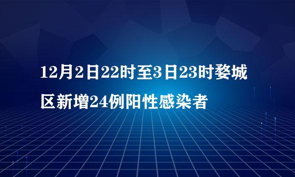 12月2日22时至3日23时婺城区新增24例阳性感染者