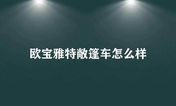 欧宝雅特敞篷车怎么样