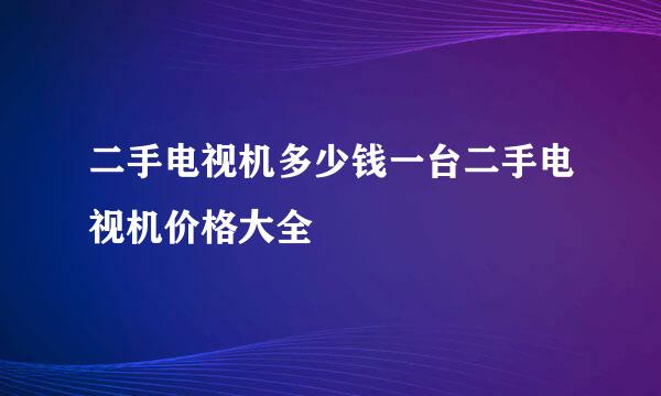 二手电视机多少钱一台二手电视机价格大全