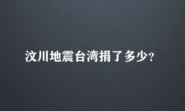 汶川地震台湾捐了多少？