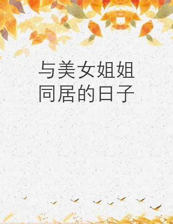 《与美女姐姐同居的日子》txt下载在线阅读全文，求百度网盘云资源