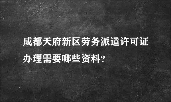 成都天府新区劳务派遣许可证办理需要哪些资料？