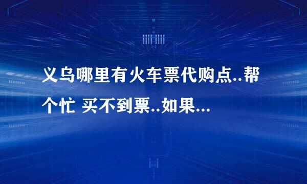 义乌哪里有火车票代购点..帮个忙 买不到票..如果知道的请告诉具体地址..