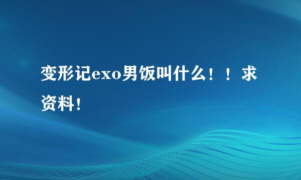 变形记exo男饭叫什么！！求资料！