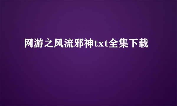 网游之风流邪神txt全集下载